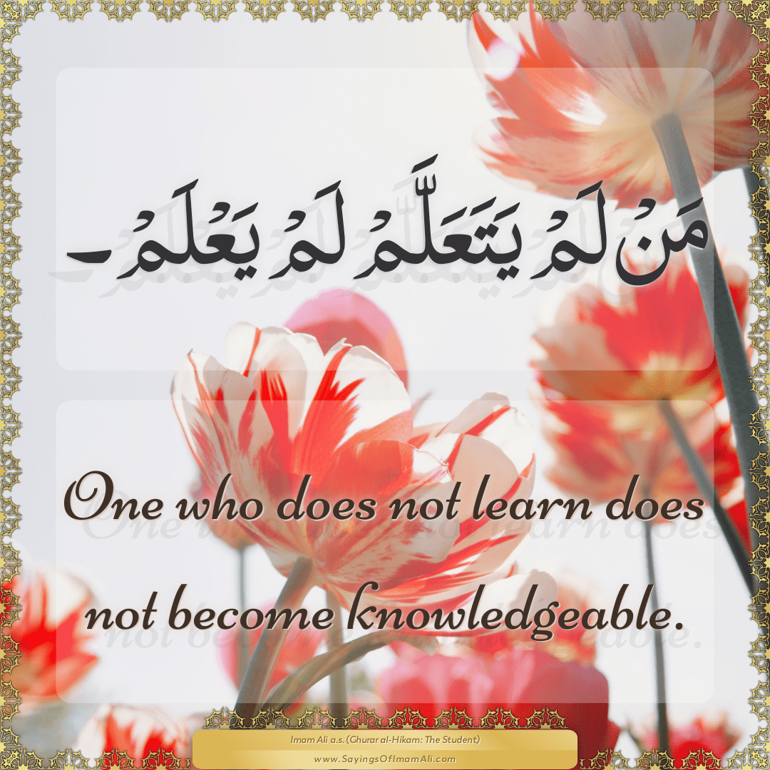 One who does not learn does not become knowledgeable.